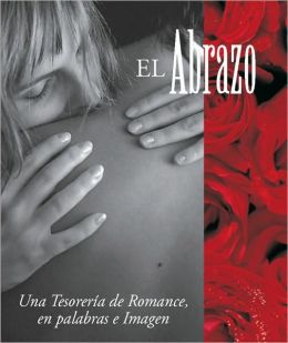El Abrazo-the Embrace: Una Tesoeria de Romance, en Palabras e Imagen-a Treasury of Romance, in Word