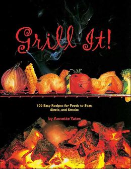 Grill It!: 100 Easy Recipes for Foods to Sear, Sizzle, and Smoke Annette Yates