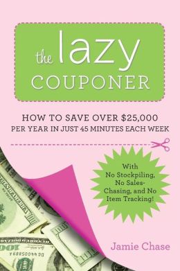 The Lazy Couponer: How to Save 25,000 Per Year in Just 45 Minutes Per Week with No Stockpiling, No Item Tracking, and No Sales Chasing!