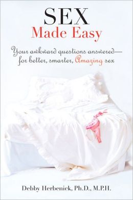 Sex Made Easy: Your Awkward Questions Answered-For Better, Smarter, Amazing Sex