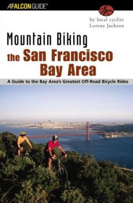 Mountain Biking the San Francisco Bay Area: A Guide to the Bay Area's Greatest Off-Road Bicycle Rides (Regional Mountain Biking Series) Lorene Jackson