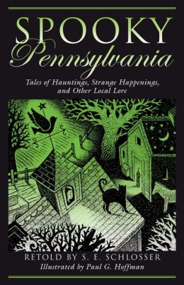 Spooky Pennsylvania: Tales of Hauntings, Strange Happenings, and Other Local Lore S. E. Schlosser and Paul G. Hoffman