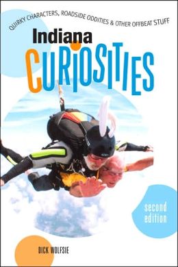 Indiana Curiosities, 2nd: Quirky Characters, Roadside Oddities, and Other Offbeat Stuff (Curiosities Series) Dick Wolfsie