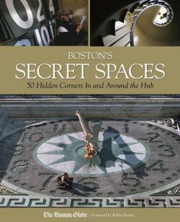 Boston's Secret Spaces: 50 Hidden Corners In and Around the Hub Boston Globe and Robin Brown