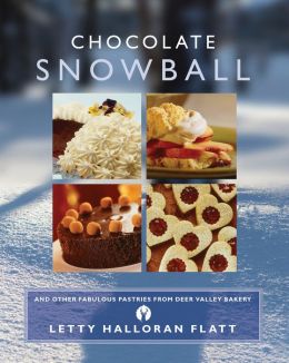 Chocolate Snowball: and Other Fabulous Pastries from Deer Valley Bakery Letty Halloran Flatt