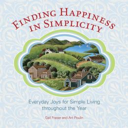 Finding Happiness in Simplicity: Everyday Joys for Simple Living throughout the Year Gail Fraser and Art Poulin