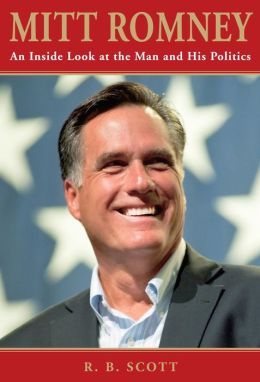 Mitt Romney: An Inside Look at the Man and His Politics Ronald B. Scott