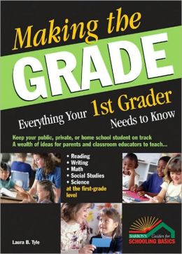 Making the Grade: Everything Your 1st Grader Needs to Know Laura B. Tyle