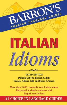 Italian Idioms (Barron's Foreign Language Guides) Daniela Gobetti, Robert A. Hall, Francis Adkins Hall and Susan Z. Garau