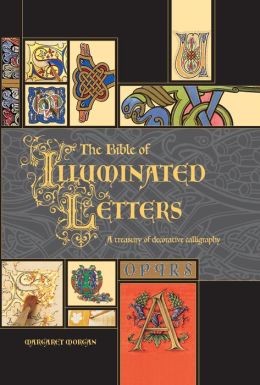 The Bible of Illuminated Letters: A Treasury of Decorative Calligraphy -- 2006 publication Margaret Morgan