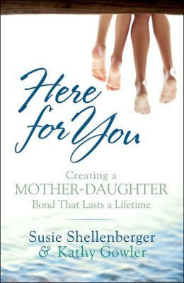 Here for You: Creating a Mother-Daughter Bond That Lasts a Lifetime Susie, Shellenberger and Kathy, Gowler