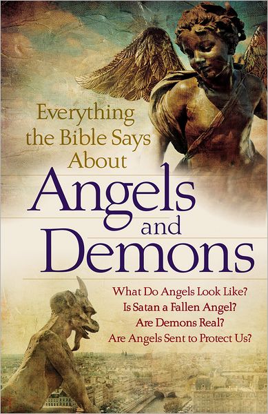 Everything the Bible Says About Angels and Demons: What Do Angels Look Like? Is Satan a Fallen Angel? Are Demons Real?  Are Angels Sent to Protect Us?
