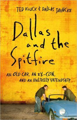 Dallas and the Spitfire: An Old Car, an Ex-Con, and an Unlikely Friendship Ted Kluck and Dallas Jahncke