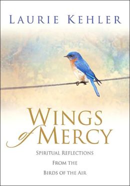 Wings of Mercy: Spiritual Reflections from the Birds of the Air Laurie Kehler