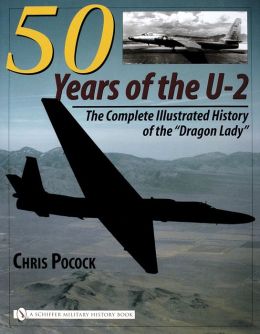 50 Years of the U-2: The Complete Illustrated History of Lockheeds Legendary Dragon Lady Chris Pocock