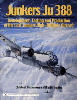 Junkers Ju 388: Development, Testing And Production of the Last Junkers High-altitude Aircraft Christoph Vernaleken and Martin Handig