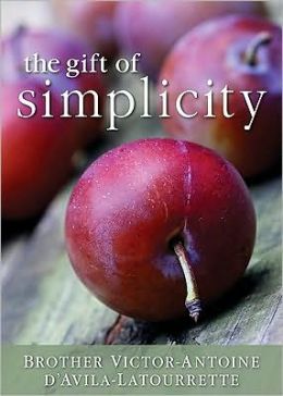The Gift of Simplicity: Heart, Mind, Body, Soul Victor-Antoine D'Avila-Latourette