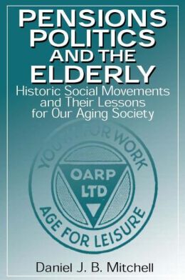 Pensions, Politics, and the Elderly: Historic Social Movements and Their Lessons for Our Aging Society Daniel J. B. Mitchell