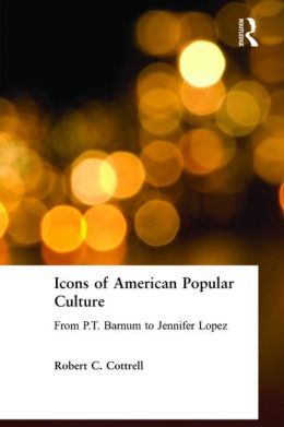 Icons of American Popular Culture : From P.T. Barnum to Jennifer Lopez