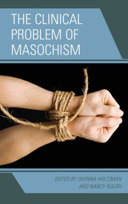 The Clinical Problem of Masochism Deanna Holtzman, Nancy Kulish, MD, PhD Marvin Margolis and Harold P., M.D. Blum