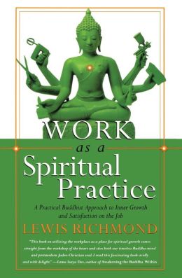 Work as a Spiritual Practice: A Practical Buddhist Approach to Inner Growth and Satisfaction on the Job Lewis Richmond