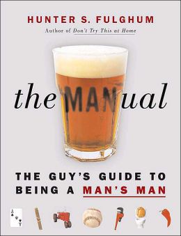 The Man-ual: The Guy's Guide to Being a Man's Man Hunter S. Fulghum