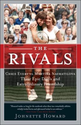 The Rivals: Chris Evert vs. Martina Navratilova Their Epic Duels and Extraordinary Friendship Johnette Howard
