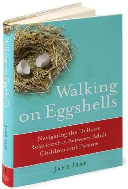 Walking on Eggshells: Navigating the Delicate Relationship Between Adult Children and Parents Jane Isay