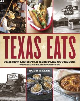 Texas Eats: The New Lone Star Heritage Cookbook, with More Than 200 Recipes Robb Walsh