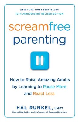 Screamfree Parenting: The Revolutionary Approach to Raising Your Kids by Keeping Your Cool