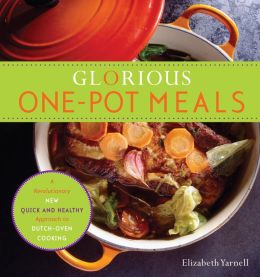 Glorious One-Pot Meals: A Revolutionary New Quick and Healthy Approach to Dutch-Oven Cooking Elizabeth Yarnell