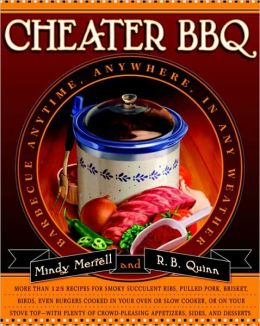 Cheater BBQ: Barbecue Anytime, Anywhere, in Any Weather Mindy Merrell and R. B. Quinn