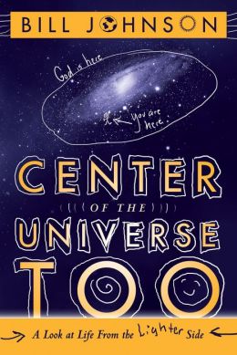 Center of the Universe Too: A Look at Life From the Lighter Side Bill Johnson