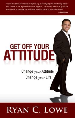 Get off Your Attitude: Change Your Attitude. Change Your Life