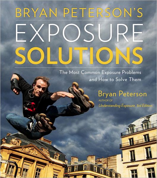 Bryan Peterson's Exposure Solutions: The Most Common Photography Problems and How to Solve Them