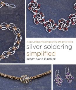 Silver Soldering Simplified: A New Jewelry Technique You Can Do at Home Scott David Plumlee