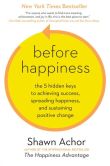 Book Cover Image. Title: Before Happiness:  The 5 Hidden Keys to Achieving Success, Spreading Happiness, and Sustaining Positive Change, Author: Shawn Achor