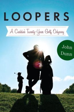Loopers: A Caddie's Twenty-Year Golf Odyssey John Dunn