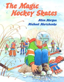 The Magic Hockey Skates Allen Morgan and Michael Martchenko