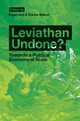 Leviathan Undone?: Towards a Political Economy of Scale Roger Keil and Rianne Mahon