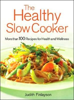 The Healthy Slow Cooker: More Than 100 Recipes for Health and Wellness