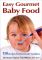 Easy Gourmet Baby Food: 150 Recipes for Homemade Goodness
