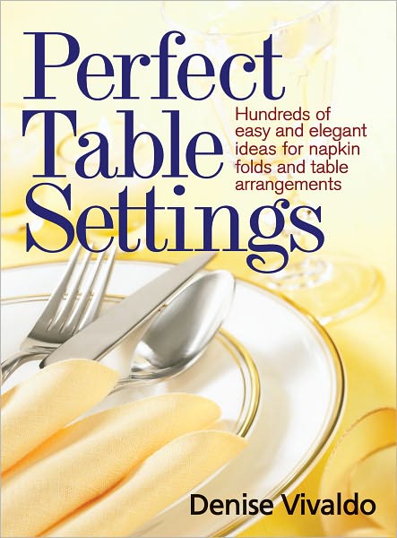 Perfect Table Settings: Hundreds of Easy and Elegant Ideas for Napkin Folds and Table Arrangements