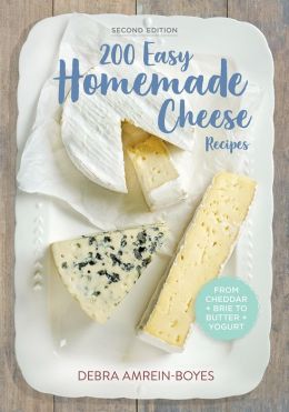 200 Easy Homemade Cheese Recipes: From Cheddar and Brie to Butter and Yogurt Debra Amrein-Boyes