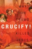 Crucify!: Why the Crowd Killed Jesus