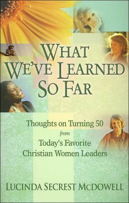 What We've Learned So Far: Thoughts on Turning 50 from Today's Favorite Christian Women Leaders Lucinda Secrest McDowell