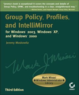 Group Policy, Profiles, and IntelliMirror for Windows 2003, Windows XP, and Windows 2000, Second Edition (Mark Minasi Windows Administrator Library)