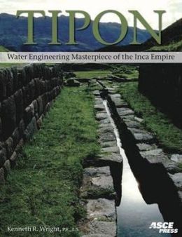 Tipon: Water Engineering Masterpiece of the Inca Empire Kenneth R. Wright, Gordon Francis McEwan and Ruth M. Wright