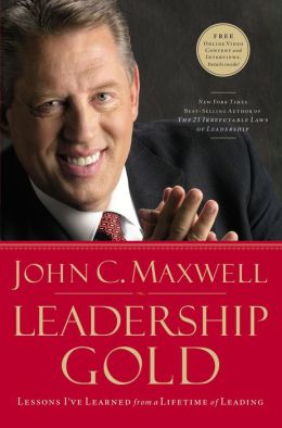 Leadership Gold: Lessons I've Learned from a Lifetime of Leading John C. Maxwell