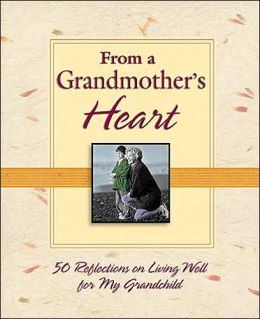 From a Grandmother's Heart: 50 Reflections on Living Well for My Grandchild Thomas Nelson